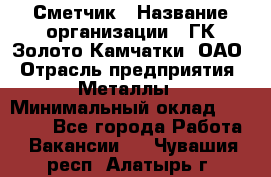 Сметчик › Название организации ­ ГК Золото Камчатки, ОАО › Отрасль предприятия ­ Металлы › Минимальный оклад ­ 35 000 - Все города Работа » Вакансии   . Чувашия респ.,Алатырь г.